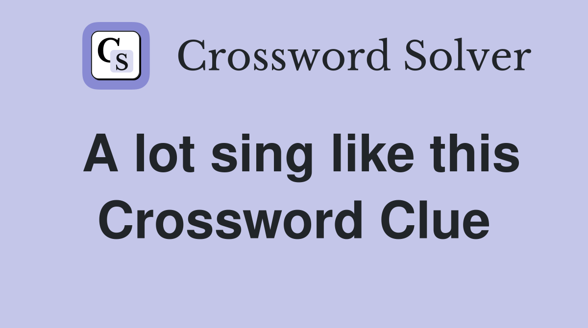 A lot sing like this Crossword Clue Answers Crossword Solver
